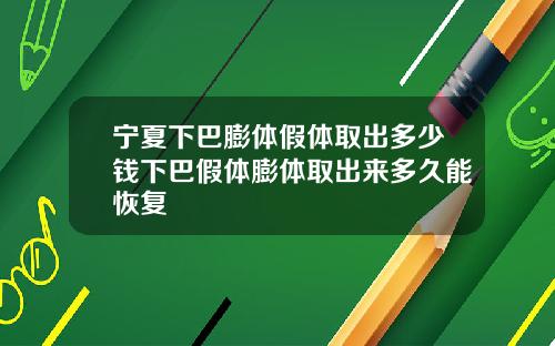 宁夏下巴膨体假体取出多少钱下巴假体膨体取出来多久能恢复