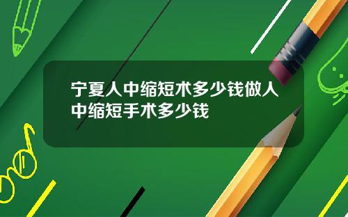 宁夏人中缩短术多少钱做人中缩短手术多少钱
