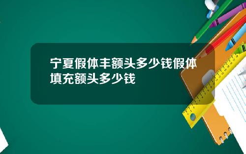宁夏假体丰额头多少钱假体填充额头多少钱