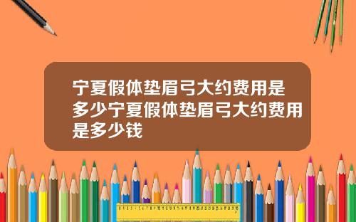 宁夏假体垫眉弓大约费用是多少宁夏假体垫眉弓大约费用是多少钱