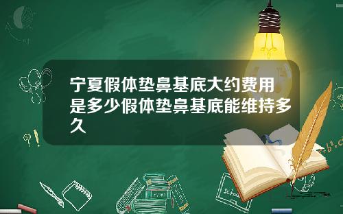 宁夏假体垫鼻基底大约费用是多少假体垫鼻基底能维持多久