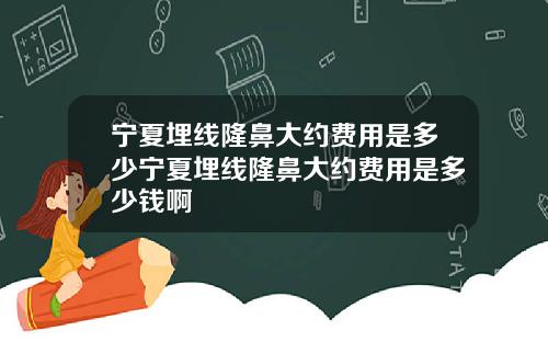 宁夏埋线隆鼻大约费用是多少宁夏埋线隆鼻大约费用是多少钱啊