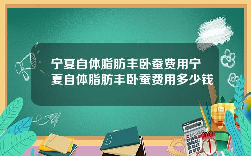 宁夏自体脂肪丰卧蚕费用宁夏自体脂肪丰卧蚕费用多少钱