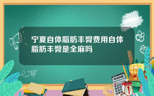 宁夏自体脂肪丰臀费用自体脂肪丰臀是全麻吗