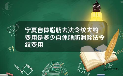 宁夏自体脂肪去法令纹大约费用是多少自体脂肪消除法令纹费用
