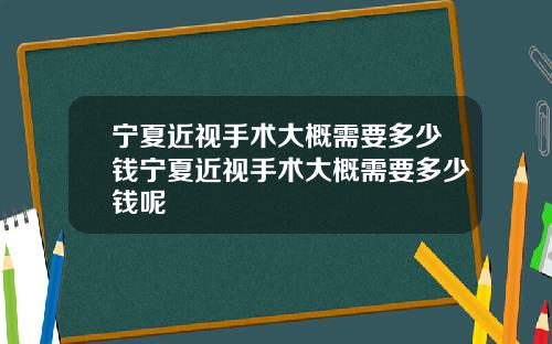 宁夏近视手术大概需要多少钱宁夏近视手术大概需要多少钱呢