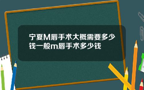 宁夏M唇手术大概需要多少钱一般m唇手术多少钱