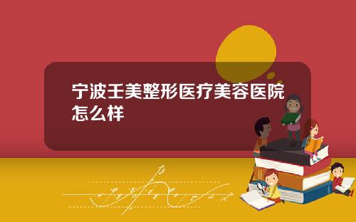 宁波壬美整形医疗美容医院怎么样
