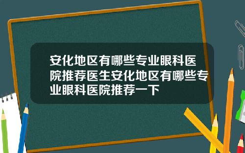 安化地区有哪些专业眼科医院推荐医生安化地区有哪些专业眼科医院推荐一下