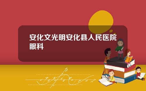 安化文光明安化县人民医院眼科