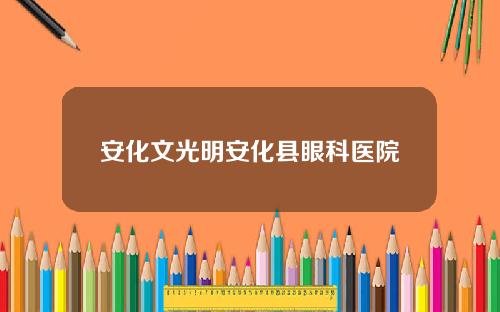 安化文光明安化县眼科医院