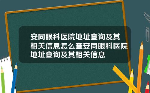 安同眼科医院地址查询及其相关信息怎么查安同眼科医院地址查询及其相关信息