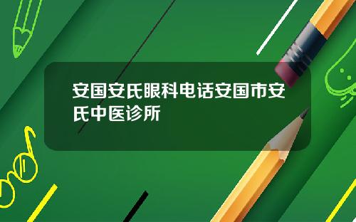 安国安氏眼科电话安国市安氏中医诊所