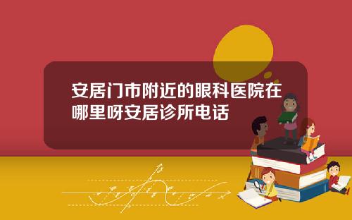 安居门市附近的眼科医院在哪里呀安居诊所电话