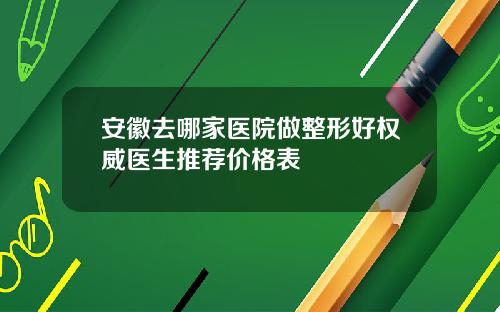 安徽去哪家医院做整形好权威医生推荐价格表