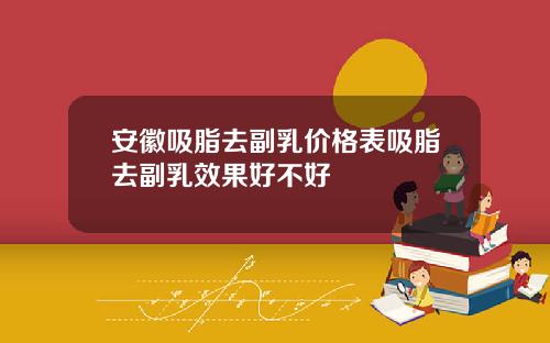 安徽吸脂去副乳价格表吸脂去副乳效果好不好