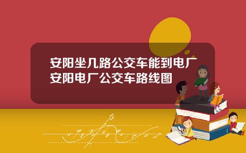 安阳坐几路公交车能到电厂安阳电厂公交车路线图