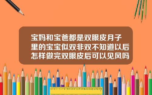 宝妈和宝爸都是双眼皮月子里的宝宝似双非双不知道以后怎样做完双眼皮后可以见风吗