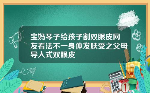 宝妈琴子给孩子割双眼皮网友看法不一身体发肤受之父母导入式双眼皮