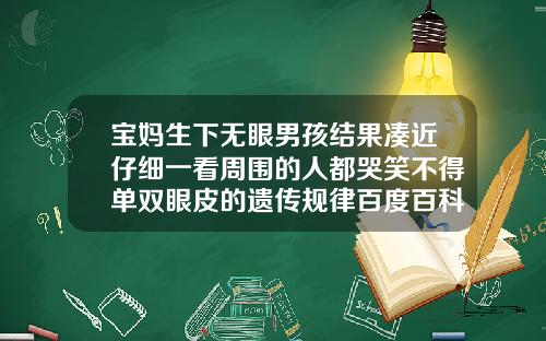 宝妈生下无眼男孩结果凑近仔细一看周围的人都哭笑不得单双眼皮的遗传规律百度百科