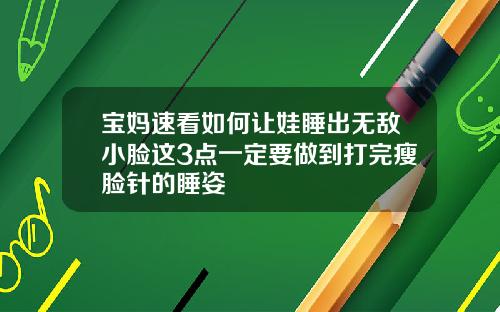 宝妈速看如何让娃睡出无敌小脸这3点一定要做到打完瘦脸针的睡姿