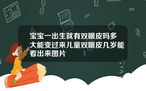 宝宝一出生就有双眼皮吗多大能变过来儿童双眼皮几岁能看出来图片