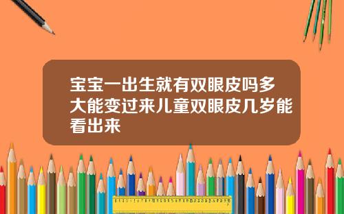 宝宝一出生就有双眼皮吗多大能变过来儿童双眼皮几岁能看出来