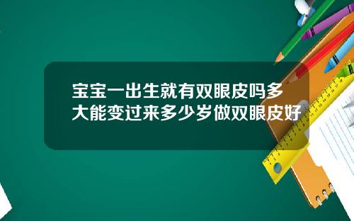 宝宝一出生就有双眼皮吗多大能变过来多少岁做双眼皮好