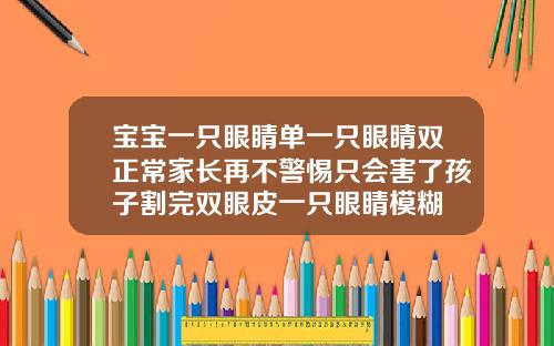 宝宝一只眼睛单一只眼睛双正常家长再不警惕只会害了孩子割完双眼皮一只眼睛模糊