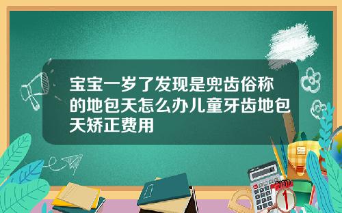 宝宝一岁了发现是兜齿俗称的地包天怎么办儿童牙齿地包天矫正费用