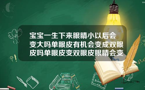 宝宝一生下来眼睛小以后会变大吗单眼皮有机会变成双眼皮吗单眼皮变双眼皮眼睛会变大吗女生