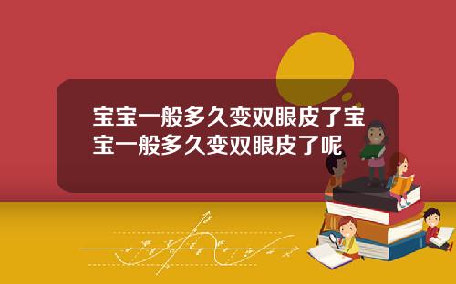 宝宝一般多久变双眼皮了宝宝一般多久变双眼皮了呢