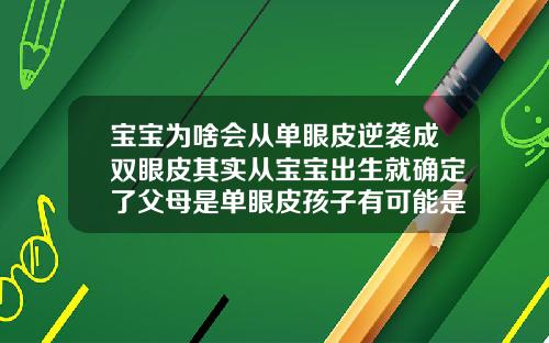 宝宝为啥会从单眼皮逆袭成双眼皮其实从宝宝出生就确定了父母是单眼皮孩子有可能是双眼皮吗