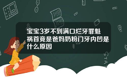 宝宝3岁不到满口烂牙罪魁祸首竟是爸妈奶粉门牙内凹是什么原因