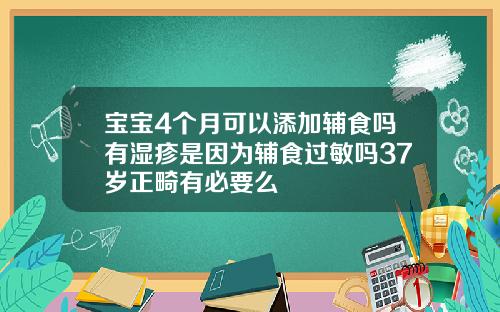 宝宝4个月可以添加辅食吗有湿疹是因为辅食过敏吗37岁正畸有必要么