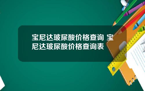 宝尼达玻尿酸价格查询 宝尼达玻尿酸价格查询表