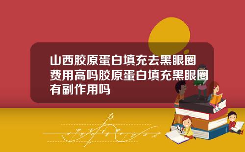 山西胶原蛋白填充去黑眼圈费用高吗胶原蛋白填充黑眼圈有副作用吗