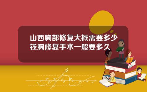 山西胸部修复大概需要多少钱胸修复手术一般要多久