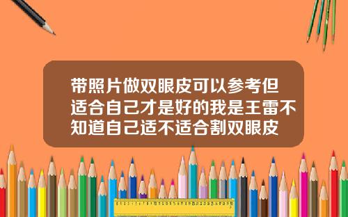 带照片做双眼皮可以参考但适合自己才是好的我是王雷不知道自己适不适合割双眼皮