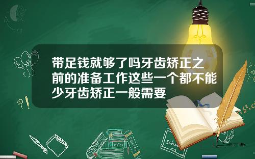 带足钱就够了吗牙齿矫正之前的准备工作这些一个都不能少牙齿矫正一般需要