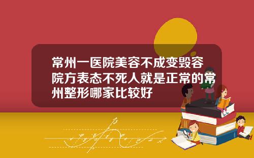 常州一医院美容不成变毁容院方表态不死人就是正常的常州整形哪家比较好
