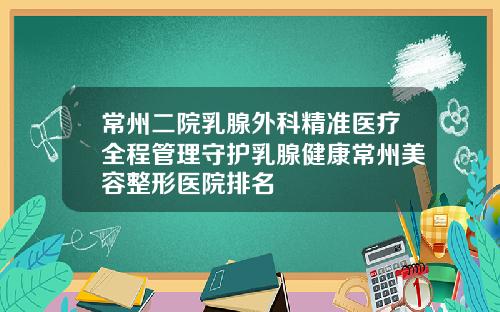常州二院乳腺外科精准医疗全程管理守护乳腺健康常州美容整形医院排名