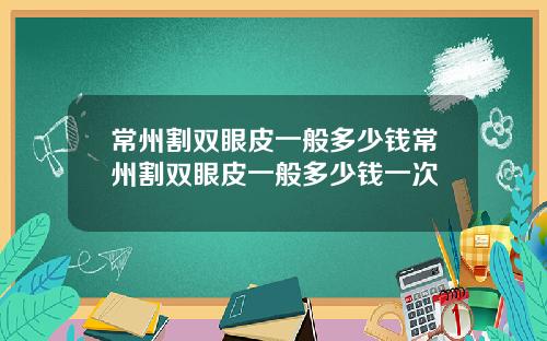 常州割双眼皮一般多少钱常州割双眼皮一般多少钱一次