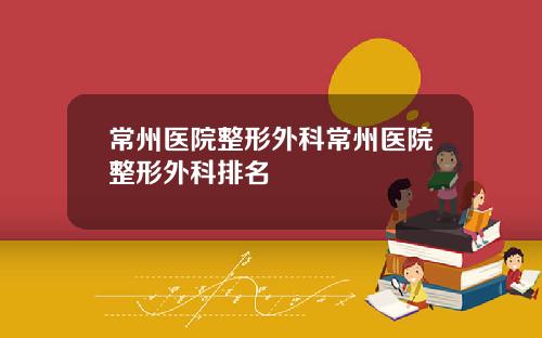 常州医院整形外科常州医院整形外科排名