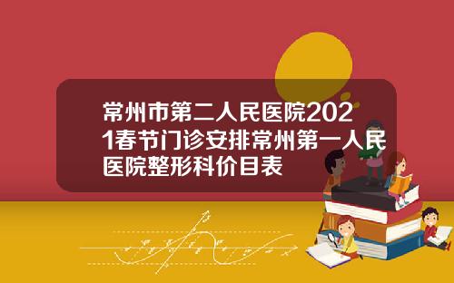 常州市第二人民医院2021春节门诊安排常州第一人民医院整形科价目表