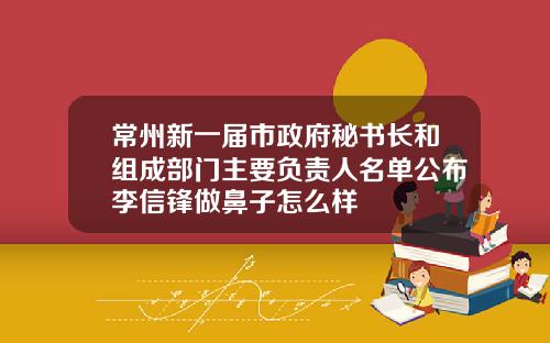 常州新一届市政府秘书长和组成部门主要负责人名单公布李信锋做鼻子怎么样