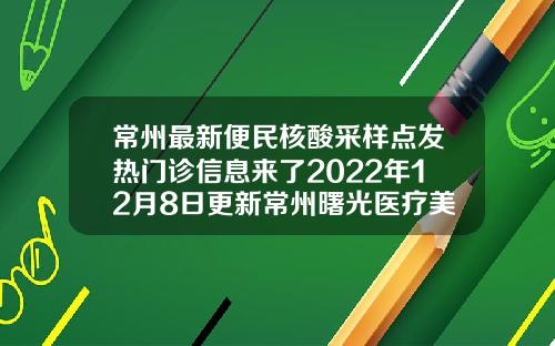 常州最新便民核酸采样点发热门诊信息来了2022年12月8日更新常州曙光医疗美容医院怎么样