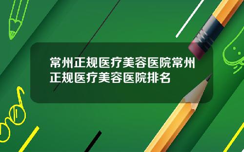 常州正规医疗美容医院常州正规医疗美容医院排名