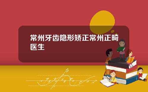 常州牙齿隐形矫正常州正畸医生