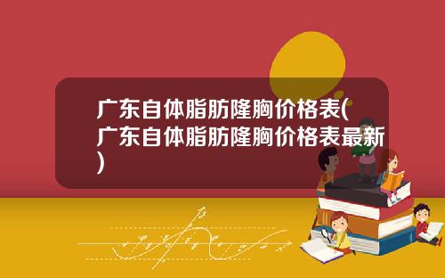广东自体脂肪隆胸价格表(广东自体脂肪隆胸价格表最新)
